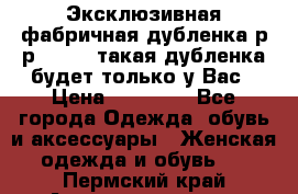 Эксклюзивная фабричная дубленка р-р 40-44, такая дубленка будет только у Вас › Цена ­ 23 500 - Все города Одежда, обувь и аксессуары » Женская одежда и обувь   . Пермский край,Александровск г.